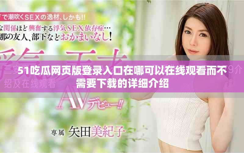 51吃瓜网页版登录入口在哪可以在线观看而不需要下载的详细介绍