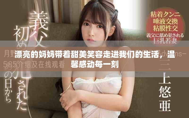 漂亮的妈妈带着甜美笑容走进我们的生活，温馨感动每一刻