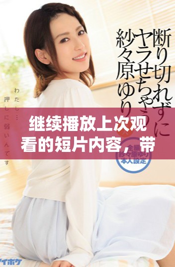 继续播放上次观看的短片内容，带来全新视角与精彩体验