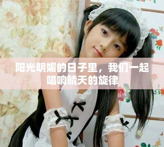 阳光明媚的日子里，我们一起唱响晴天的旋律