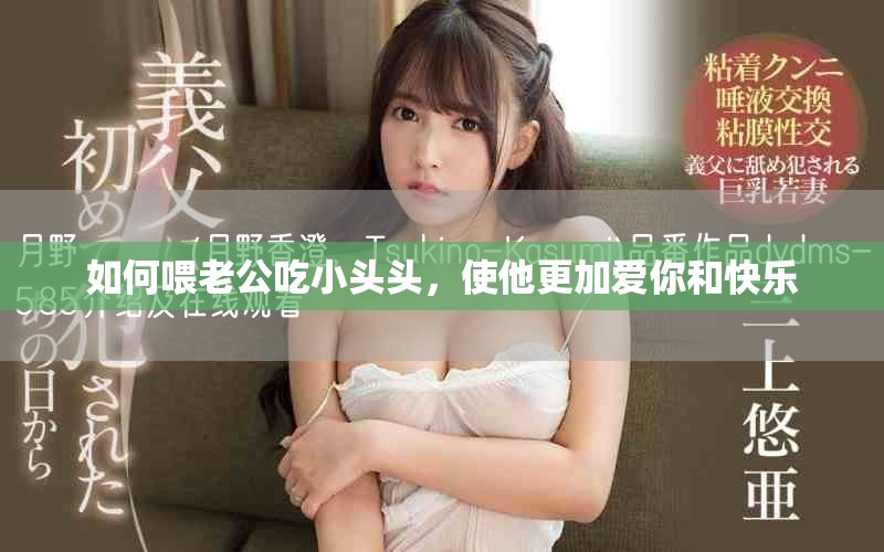 如何喂老公吃小头头，使他更加爱你和快乐