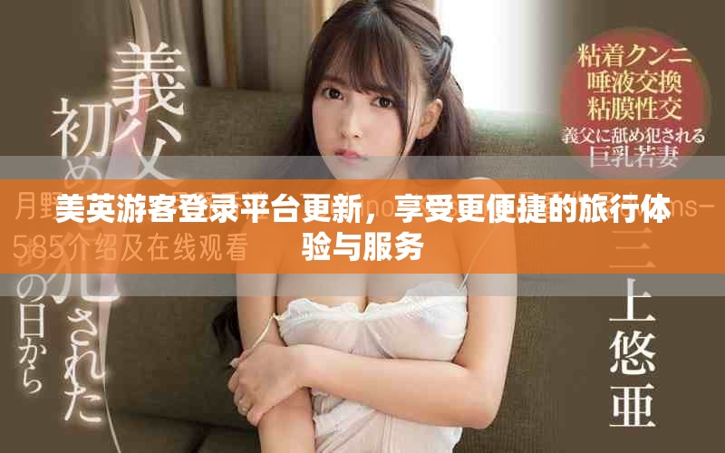 美英游客登录平台更新，享受更便捷的旅行体验与服务
