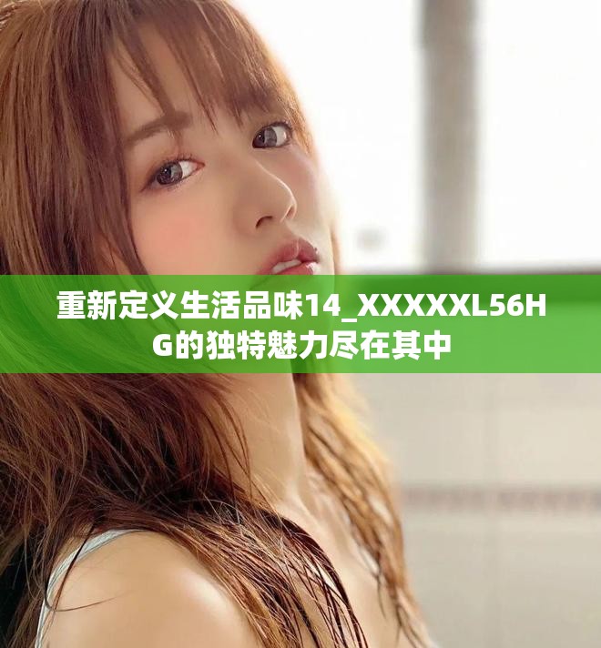 重新定义生活品味14_XXXXXL56HG的独特魅力尽在其中