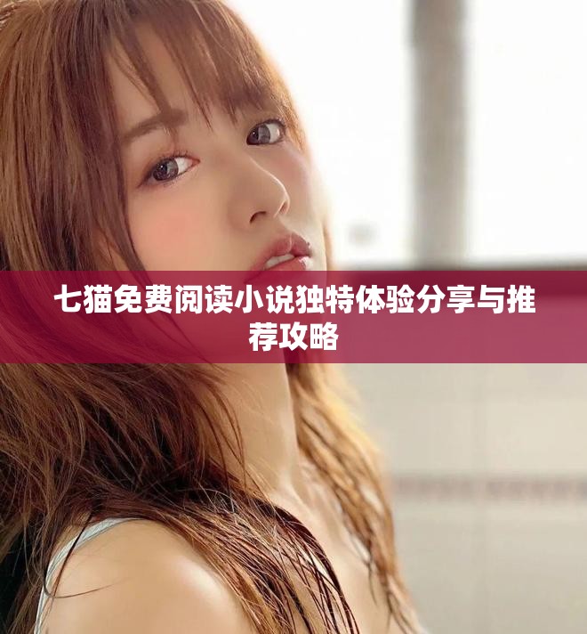 七猫免费阅读小说独特体验分享与推荐攻略