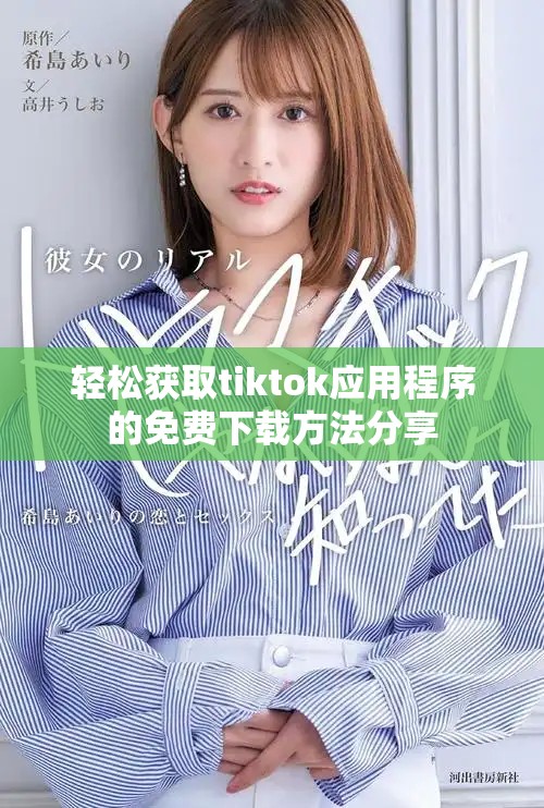 轻松获取tiktok应用程序的免费下载方法分享