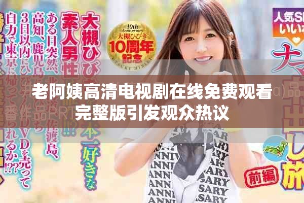 老阿姨高清电视剧在线免费观看完整版引发观众热议