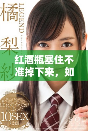 红酒瓶塞住不准掉下来，如何让瓶塞牢牢固定不松动