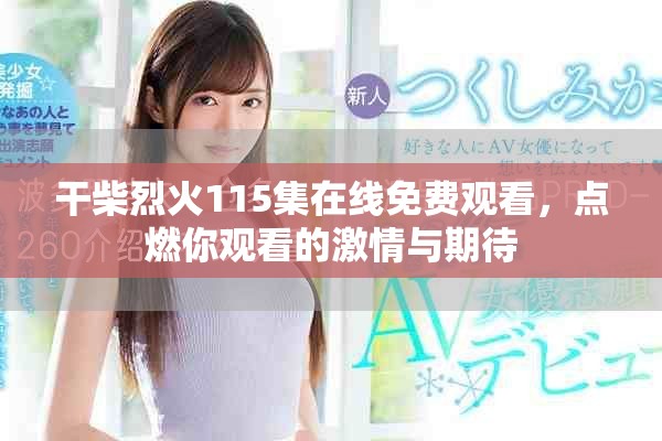干柴烈火115集在线免费观看，点燃你观看的激情与期待