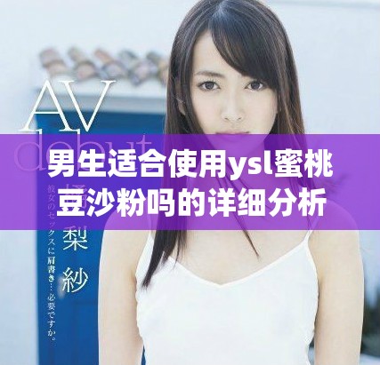 男生适合使用ysl蜜桃豆沙粉吗的详细分析与推荐