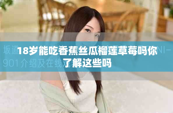 18岁能吃香蕉丝瓜榴莲草莓吗你了解这些吗