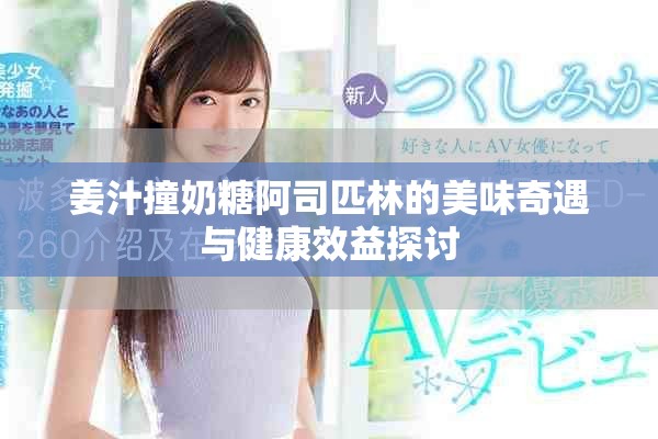 姜汁撞奶糖阿司匹林的美味奇遇与健康效益探讨
