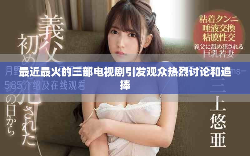 最近最火的三部电视剧引发观众热烈讨论和追捧