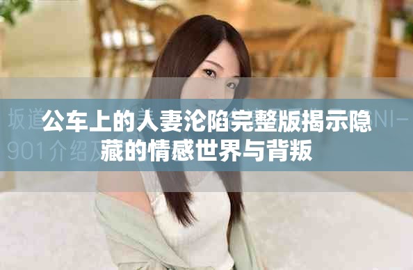 公车上的人妻沦陷完整版揭示隐藏的情感世界与背叛