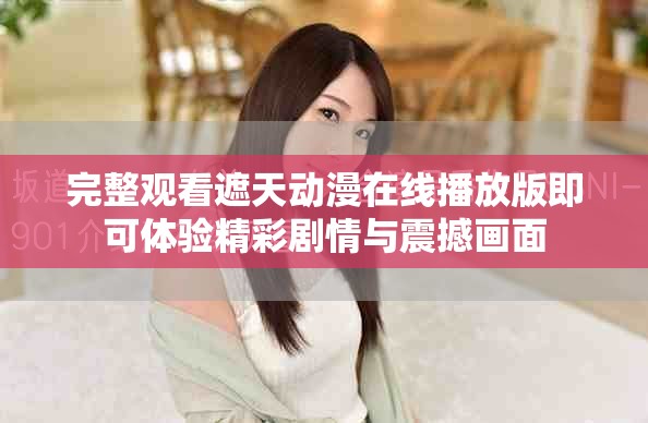 完整观看遮天动漫在线播放版即可体验精彩剧情与震撼画面