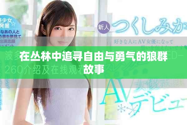 在丛林中追寻自由与勇气的狼群故事