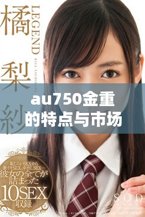 au750金重的特点与市场价值解析