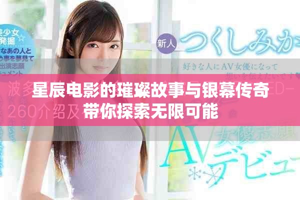 星辰电影的璀璨故事与银幕传奇带你探索无限可能