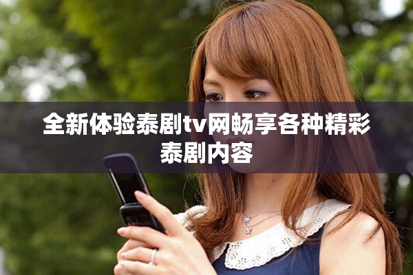 全新体验泰剧tv网畅享各种精彩泰剧内容