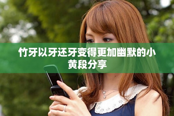 竹牙以牙还牙变得更加幽默的小黄段分享
