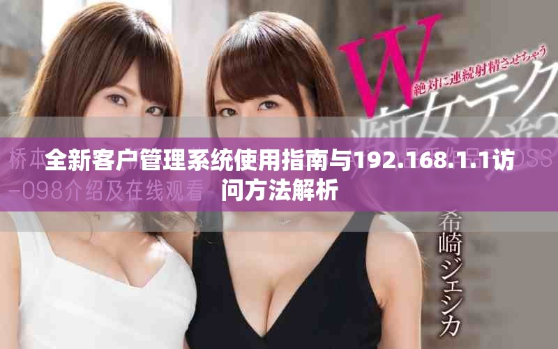 全新客户管理系统使用指南与192.168.1.1访问方法解析