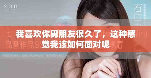 我喜欢你男朋友很久了，这种感觉我该如何面对呢
