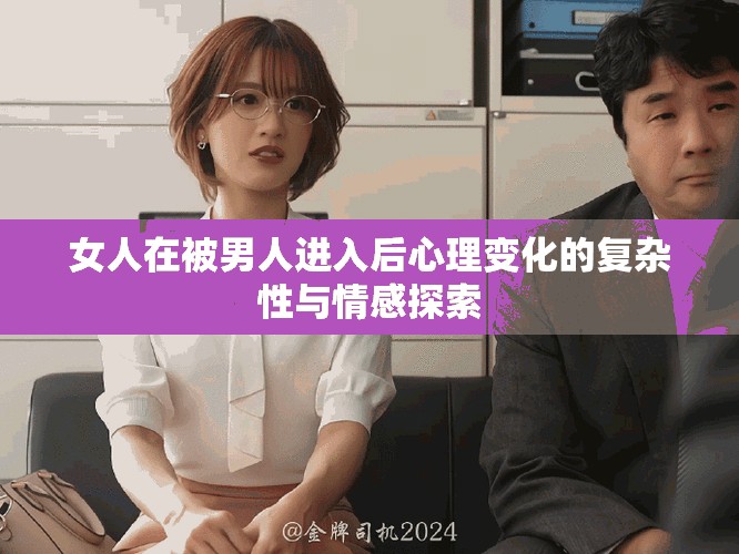 女人在被男人进入后心理变化的复杂性与情感探索