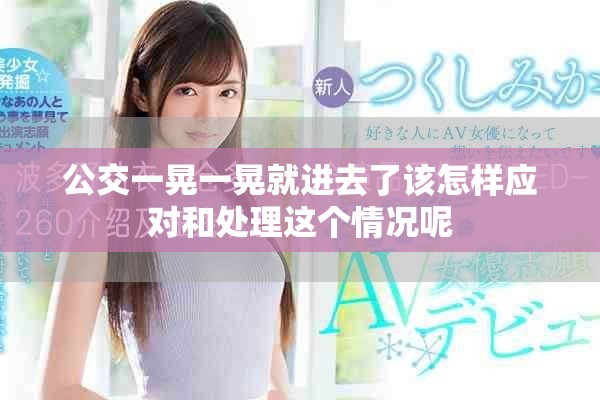 公交一晃一晃就进去了该怎样应对和处理这个情况呢