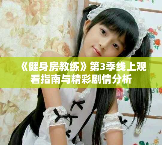 《健身房教练》第3季线上观看指南与精彩剧情分析