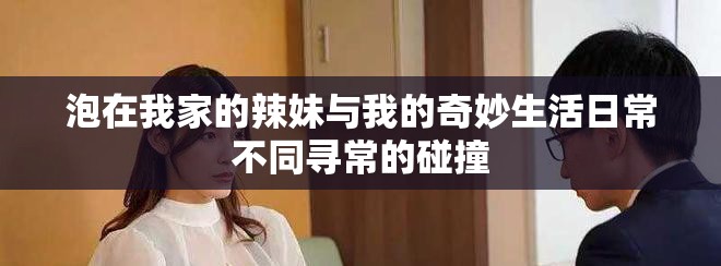 泡在我家的辣妹与我的奇妙生活日常不同寻常的碰撞