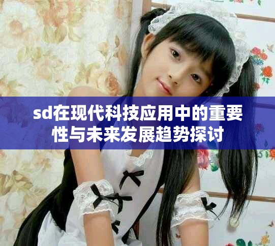 sd在现代科技应用中的重要性与未来发展趋势探讨