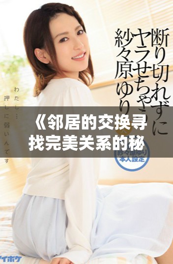 《邻居的交换寻找完美关系的秘密与挑战》
