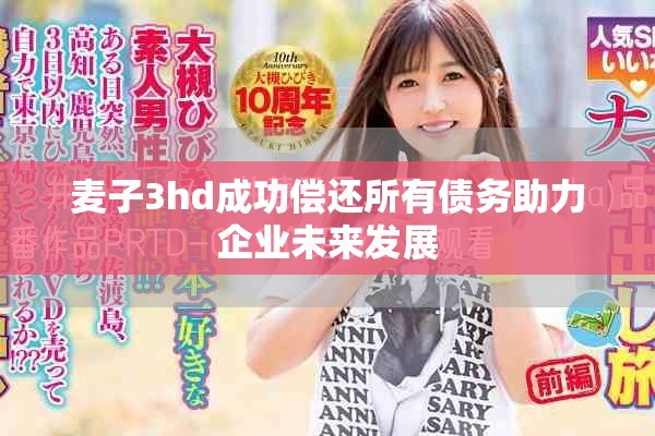 麦子3hd成功偿还所有债务助力企业未来发展