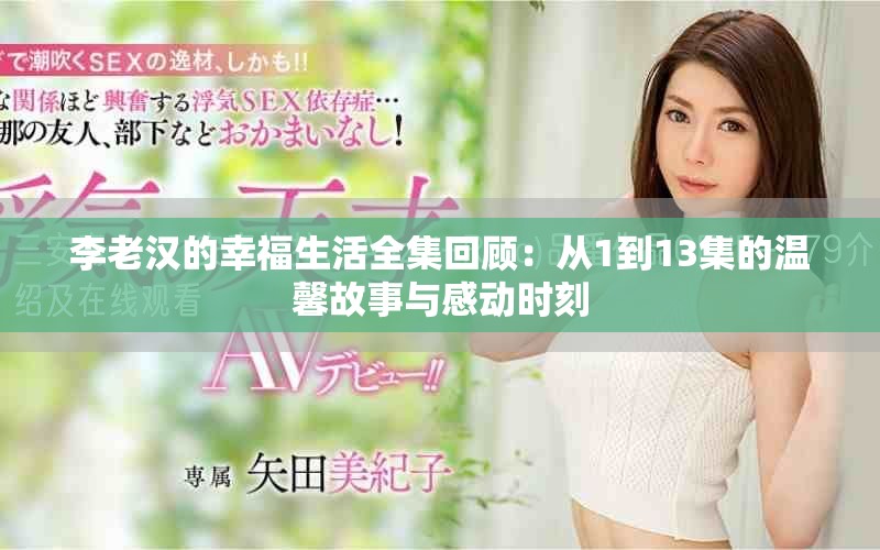 李老汉的幸福生活全集回顾：从1到13集的温馨故事与感动时刻