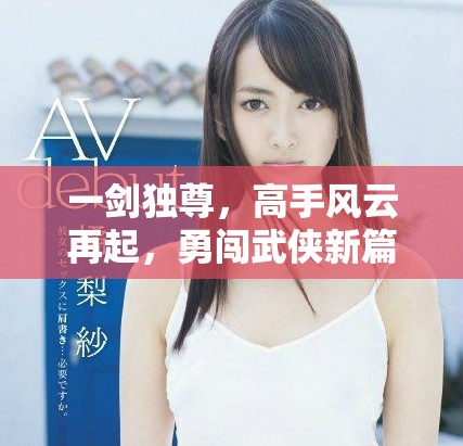 一剑独尊，高手风云再起，勇闯武侠新篇章