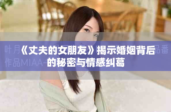 《丈夫的女朋友》揭示婚姻背后的秘密与情感纠葛