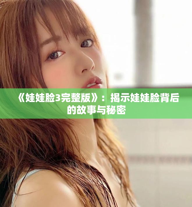 《娃娃脸3完整版》：揭示娃娃脸背后的故事与秘密