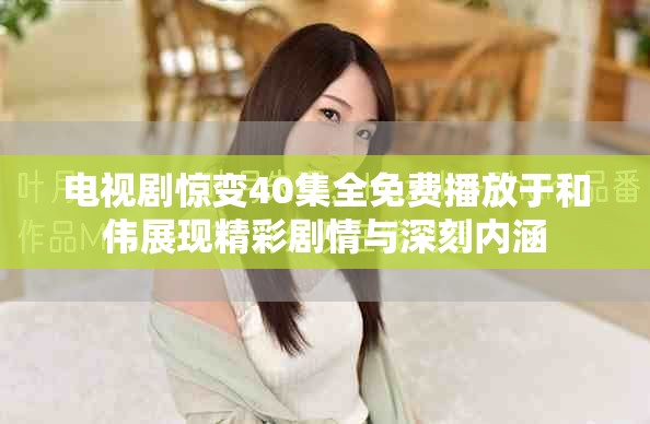 电视剧惊变40集全免费播放于和伟展现精彩剧情与深刻内涵