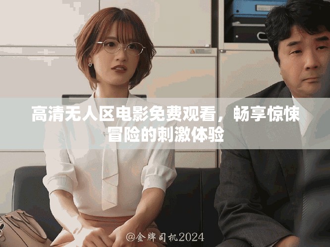 高清无人区电影免费观看，畅享惊悚冒险的刺激体验