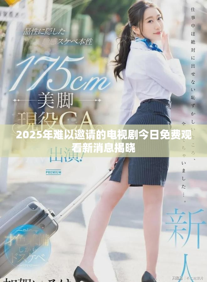 2025年难以邀请的电视剧今日免费观看新消息揭晓