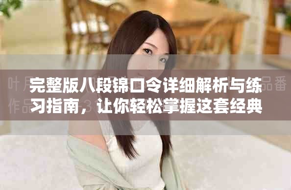 完整版八段锦口令详细解析与练习指南，让你轻松掌握这套经典功法