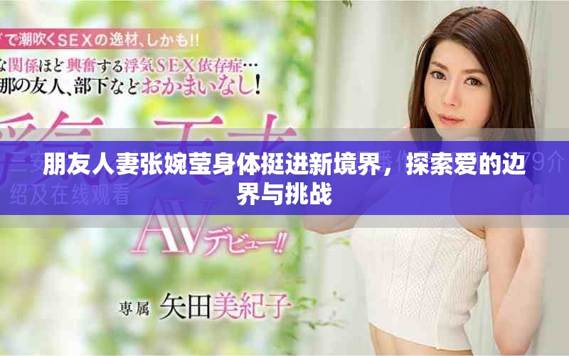 朋友人妻张婉莹身体挺进新境界，探索爱的边界与挑战