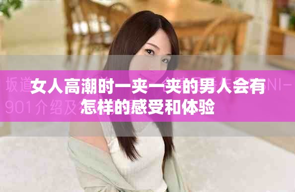 女人高潮时一夹一夹的男人会有怎样的感受和体验