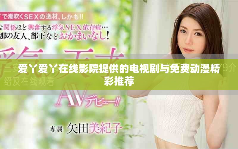 爱丫爱丫在线影院提供的电视剧与免费动漫精彩推荐
