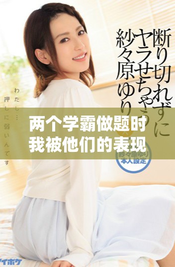 两个学霸做题时我被他们的表现震撼了该怎么办