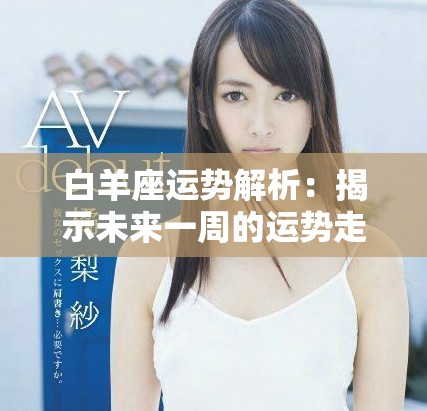 白羊座运势解析：揭示未来一周的运势走势与建议