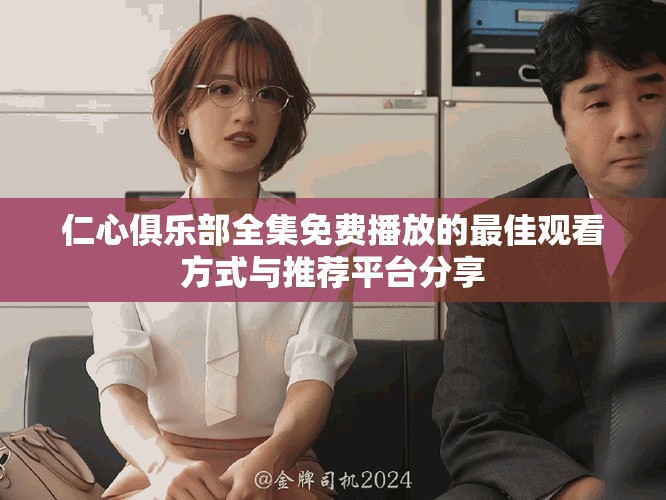 仁心俱乐部全集免费播放的最佳观看方式与推荐平台分享