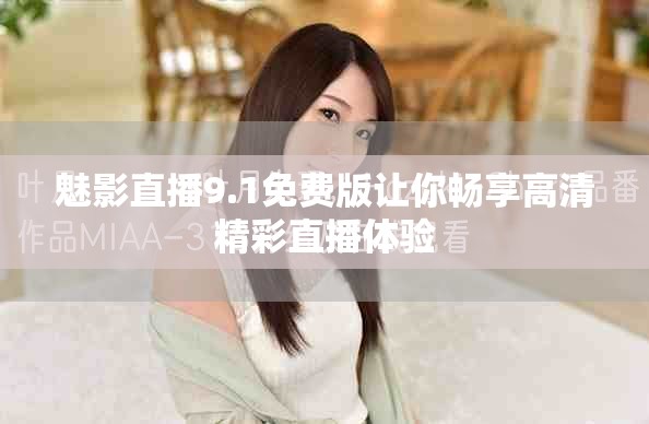 魅影直播9.1免费版让你畅享高清精彩直播体验