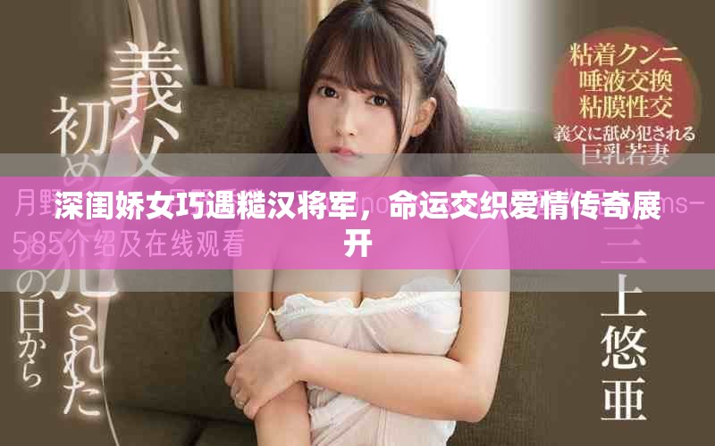深闺娇女巧遇糙汉将军，命运交织爱情传奇展开