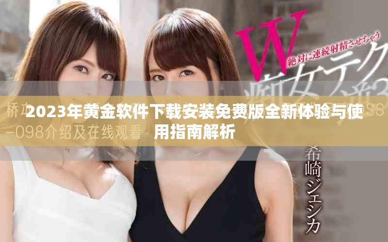 2023年黄金软件下载安装免费版全新体验与使用指南解析
