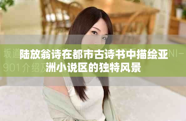 陆放翁诗在都市古诗书中描绘亚洲小说区的独特风景